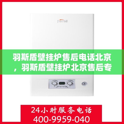 羽斯盾壁挂炉售后电话北京，羽斯盾壁挂炉北京售后专线