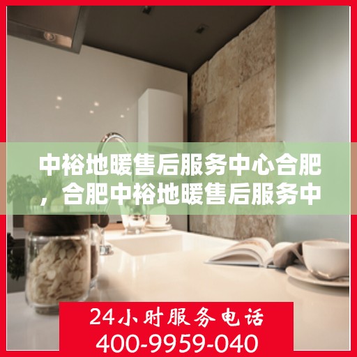 中裕地暖售后服务中心合肥，合肥中裕地暖售后服务中心，专业维护，温暖您的生活