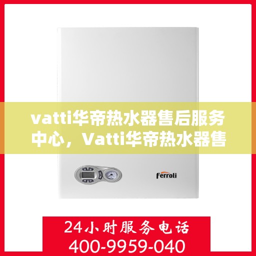 vatti华帝热水器售后服务中心，Vatti华帝热水器售后服务中心，专业维修，贴心服务