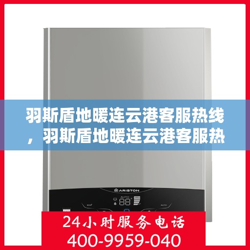 羽斯盾地暖连云港客服热线，羽斯盾地暖连云港客服热线，专业解答，温暖您的生活