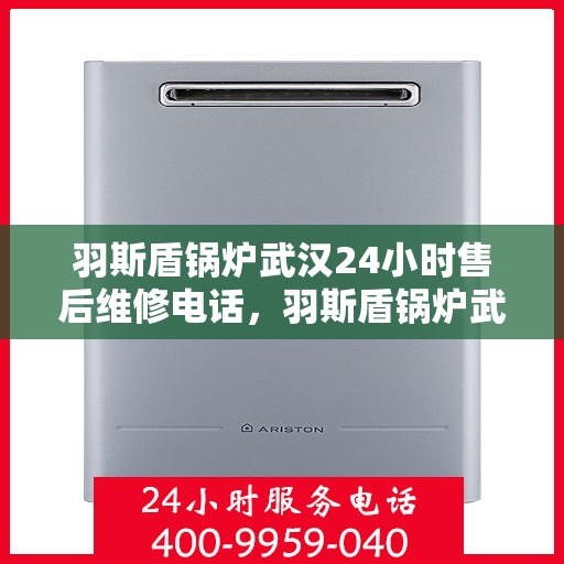 羽斯盾锅炉武汉24小时售后维修电话，羽斯盾锅炉武汉全天候售后维修热线