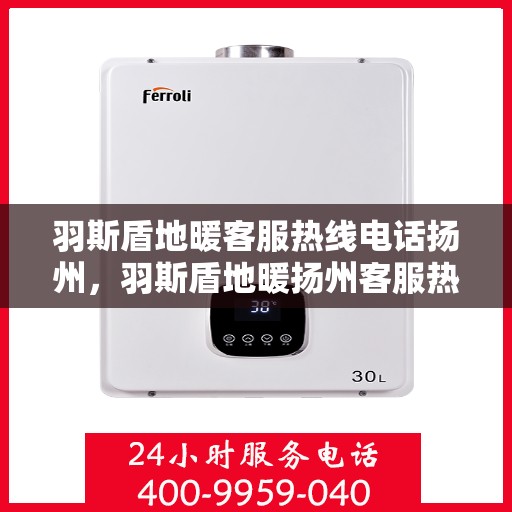 羽斯盾地暖客服热线电话扬州，羽斯盾地暖扬州客服热线电话全攻略