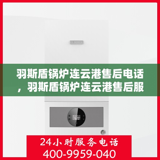 羽斯盾锅炉连云港售后电话，羽斯盾锅炉连云港售后服务热线电话公布