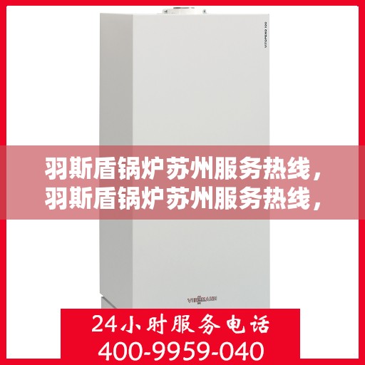羽斯盾锅炉苏州服务热线，羽斯盾锅炉苏州服务热线，专业团队，贴心服务