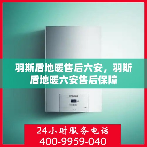 羽斯盾地暖售后六安，羽斯盾地暖六安售后保障