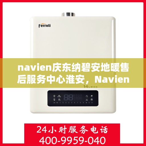 navien庆东纳碧安地暖售后服务中心淮安，Navien庆东纳碧安地暖淮安售后服务中心，专业维修，贴心服务