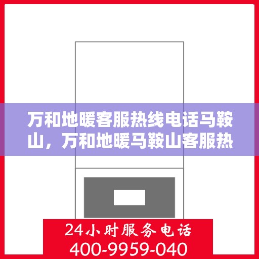 万和地暖客服热线电话马鞍山，万和地暖马鞍山客服热线电话详解
