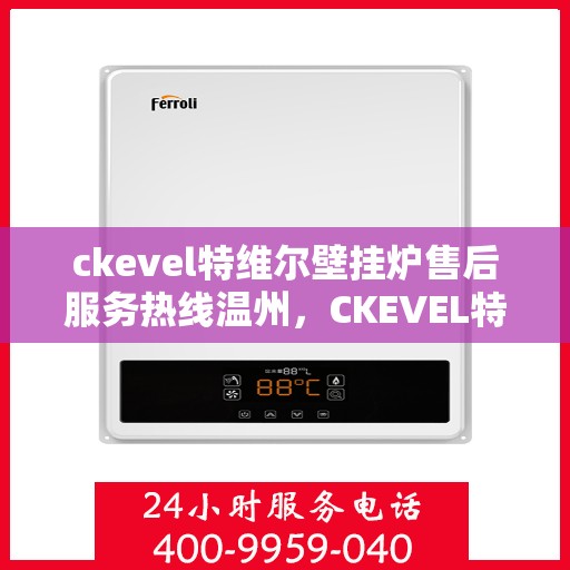 ckevel特维尔壁挂炉售后服务热线温州，CKEVEL特维尔壁挂炉温州售后服务热线及专业维修支持