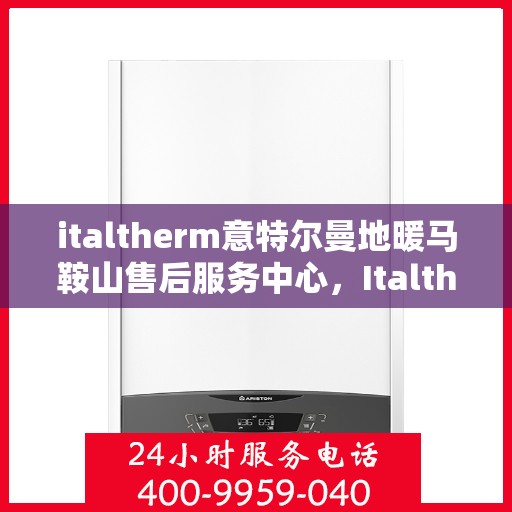 italtherm意特尔曼地暖马鞍山售后服务中心，Italtherm意特尔曼地暖马鞍山售后服务中心，专业维修，贴心服务