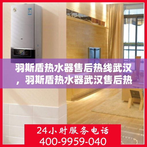 羽斯盾热水器售后热线武汉，羽斯盾热水器武汉售后热线专业服务