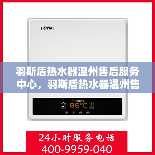 羽斯盾热水器温州售后服务中心，羽斯盾热水器温州售后服务中心，专业维修与贴心服务