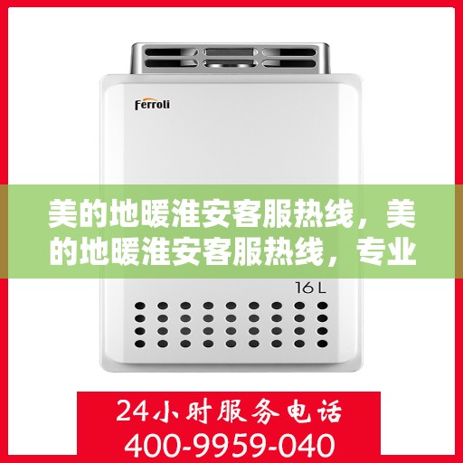 美的地暖淮安客服热线，美的地暖淮安客服热线，专业解答，温暖您的每一个冬天