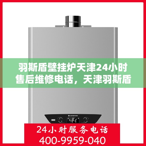 羽斯盾壁挂炉天津24小时售后维修电话，天津羽斯盾壁挂炉全天候售后维修服务热线