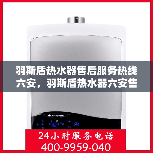 羽斯盾热水器售后服务热线六安，羽斯盾热水器六安售后服务热线及支持团队