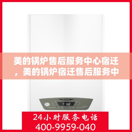 美的锅炉售后服务中心宿迁，美的锅炉宿迁售后服务中心，专业维修，贴心服务