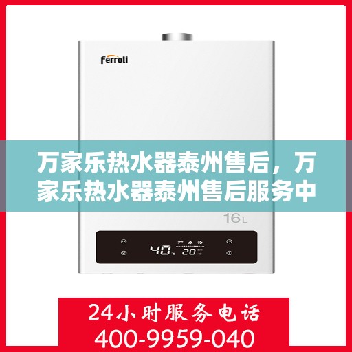 万家乐热水器泰州售后，万家乐热水器泰州售后服务中心，专业维修与贴心服务