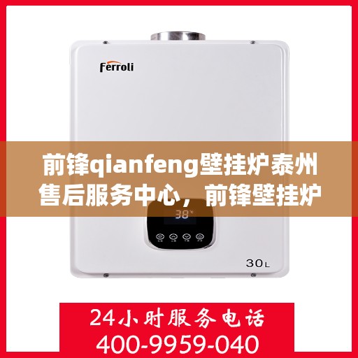 前锋qianfeng壁挂炉泰州售后服务中心，前锋壁挂炉泰州售后服务中心，专业维修，贴心服务
