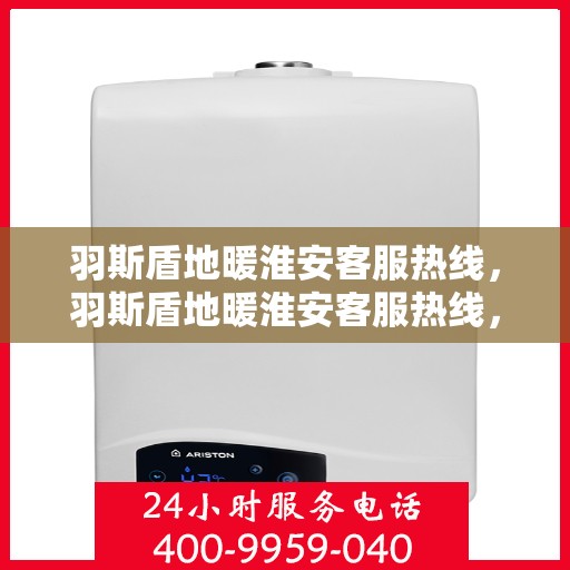 羽斯盾地暖淮安客服热线，羽斯盾地暖淮安客服热线，专业解答，温暖您的每一个冬季！