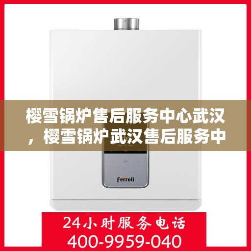 樱雪锅炉售后服务中心武汉，樱雪锅炉武汉售后服务中心，专业维修，贴心服务