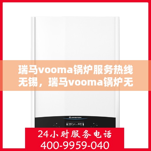 瑞马vooma锅炉服务热线无锡，瑞马vooma锅炉无锡服务热线，专业解决您的锅炉问题
