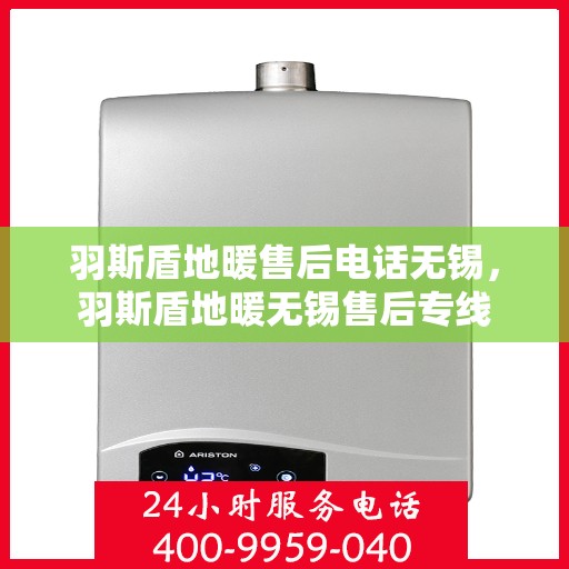 羽斯盾地暖售后电话无锡，羽斯盾地暖无锡售后专线