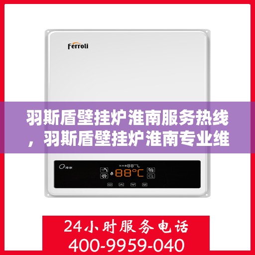 羽斯盾壁挂炉淮南服务热线，羽斯盾壁挂炉淮南专业维修服务热线