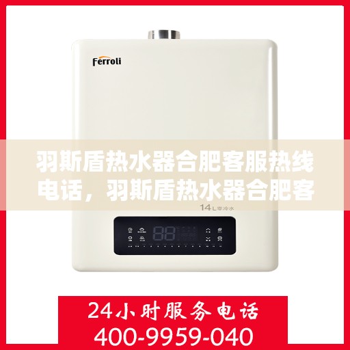 羽斯盾热水器合肥客服热线电话，羽斯盾热水器合肥客服热线电话，专业售后维修服务热线公布
