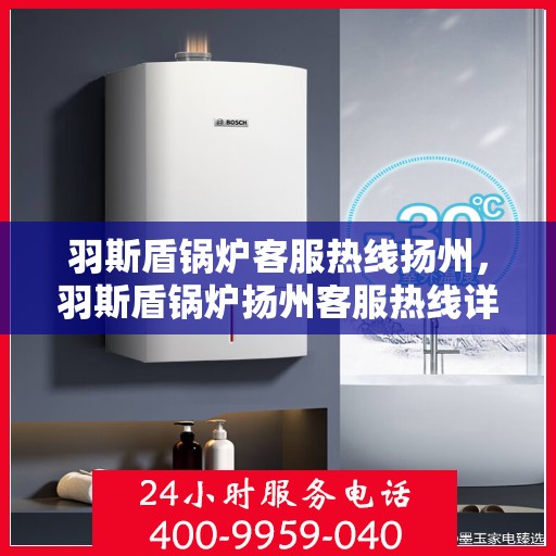 羽斯盾锅炉客服热线扬州，羽斯盾锅炉扬州客服热线详解