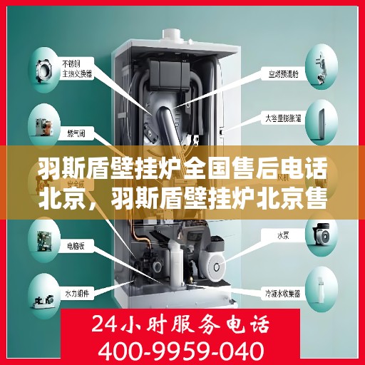 羽斯盾壁挂炉全国售后电话北京，羽斯盾壁挂炉北京售后电话及全国售后服务体系介绍