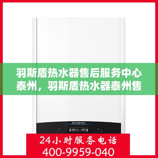 羽斯盾热水器售后服务中心泰州，羽斯盾热水器泰州售后服务中心，专业维修，贴心服务