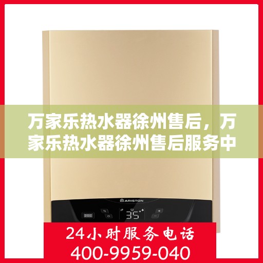万家乐热水器徐州售后，万家乐热水器徐州售后服务中心，专业维修与贴心服务