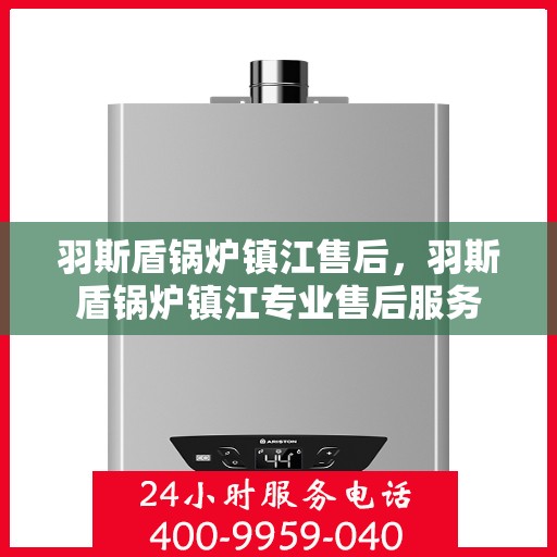 羽斯盾锅炉镇江售后，羽斯盾锅炉镇江专业售后服务