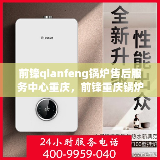 前锋qianfeng锅炉售后服务中心重庆，前锋重庆锅炉售后服务中心，专业维修，贴心服务