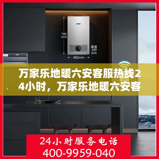 万家乐地暖六安客服热线24小时，万家乐地暖六安客服全天候热线，温暖连接每一家庭