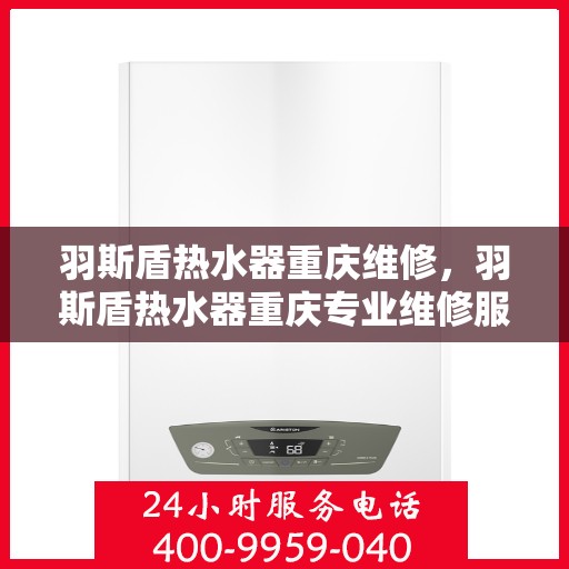 羽斯盾热水器重庆维修，羽斯盾热水器重庆专业维修服务