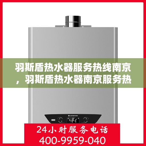 羽斯盾热水器服务热线南京，羽斯盾热水器南京服务热线专业支持