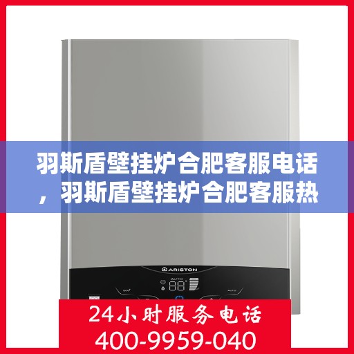 羽斯盾壁挂炉合肥客服电话，羽斯盾壁挂炉合肥客服热线及咨询电话号码