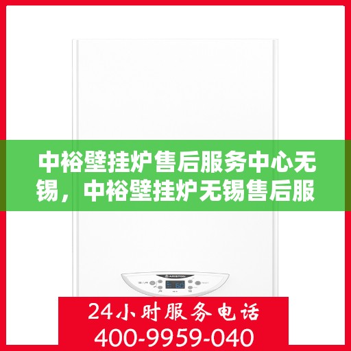 中裕壁挂炉售后服务中心无锡，中裕壁挂炉无锡售后服务中心，专业维修，贴心服务