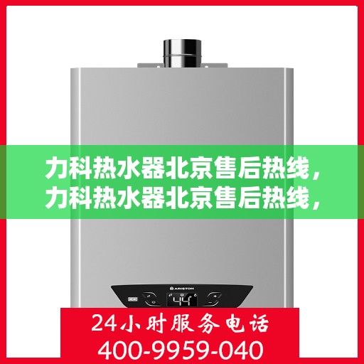 力科热水器北京售后热线，力科热水器北京售后热线，专业团队，贴心服务