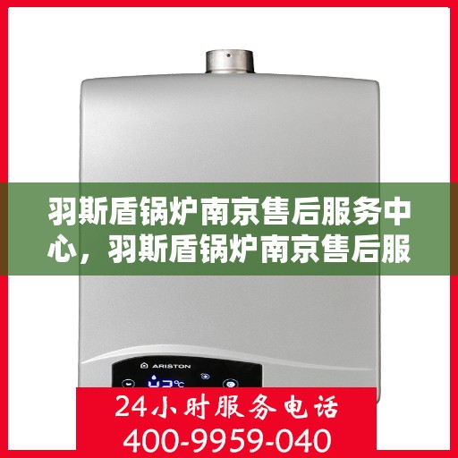 羽斯盾锅炉南京售后服务中心，羽斯盾锅炉南京售后服务中心，专业维修，贴心服务