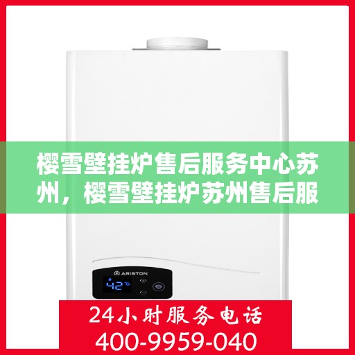 樱雪壁挂炉售后服务中心苏州，樱雪壁挂炉苏州售后服务中心，专业维修，贴心服务