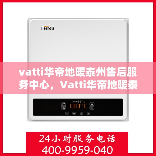 vatti华帝地暖泰州售后服务中心，Vatti华帝地暖泰州售后服务中心，专业维修，贴心服务