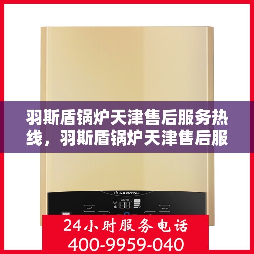 羽斯盾锅炉天津售后服务热线，羽斯盾锅炉天津售后服务热线，专业团队，贴心服务