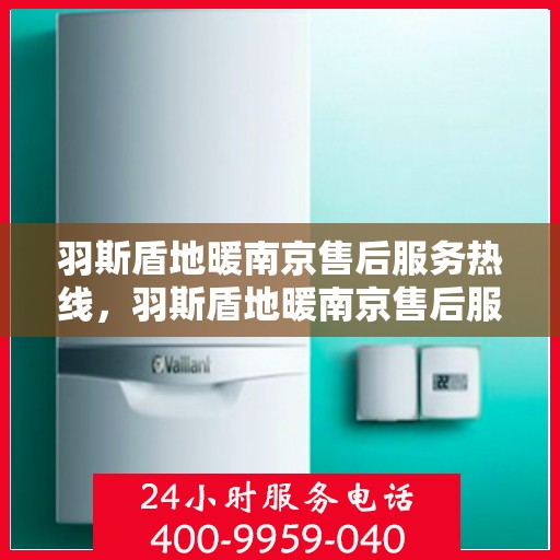 羽斯盾地暖南京售后服务热线，羽斯盾地暖南京售后服务热线，专业团队，贴心服务