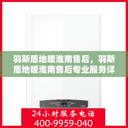 羽斯盾地暖淮南售后，羽斯盾地暖淮南售后专业服务详解