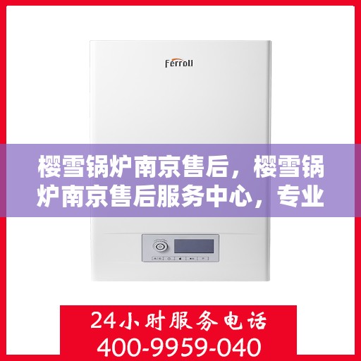 樱雪锅炉南京售后，樱雪锅炉南京售后服务中心，专业维修与贴心服务