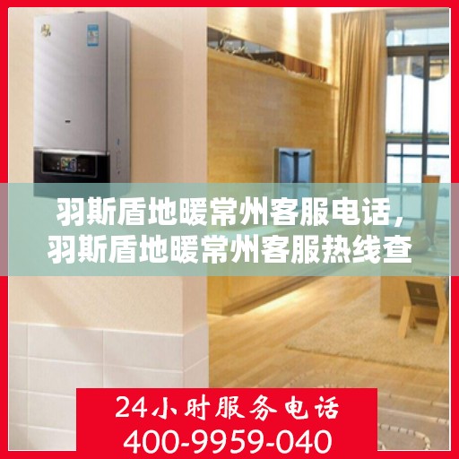 羽斯盾地暖常州客服电话，羽斯盾地暖常州客服热线查询