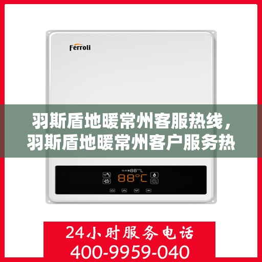 羽斯盾地暖常州客服热线，羽斯盾地暖常州客户服务热线详解