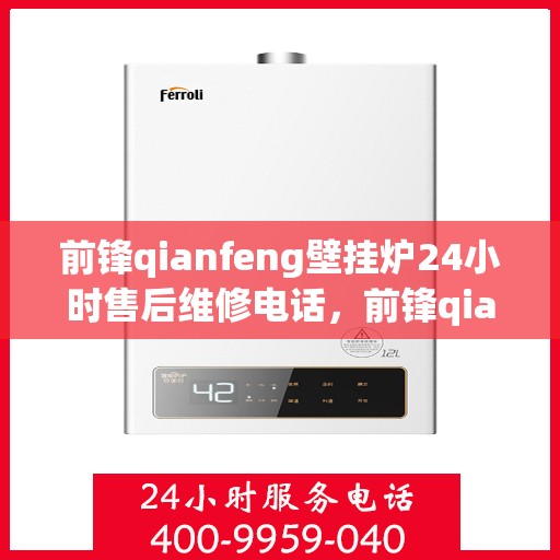 前锋qianfeng壁挂炉24小时售后维修电话，前锋qianfeng壁挂炉全天候售后维修服务热线