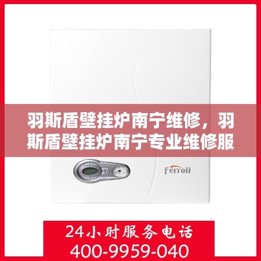 羽斯盾壁挂炉南宁维修，羽斯盾壁挂炉南宁专业维修服务
